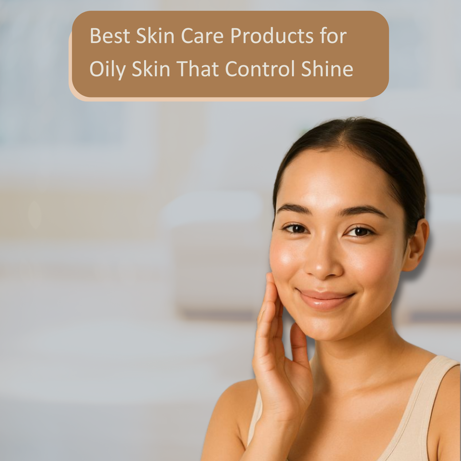 Best Skin Care Products for Oily Skin That Control Shine